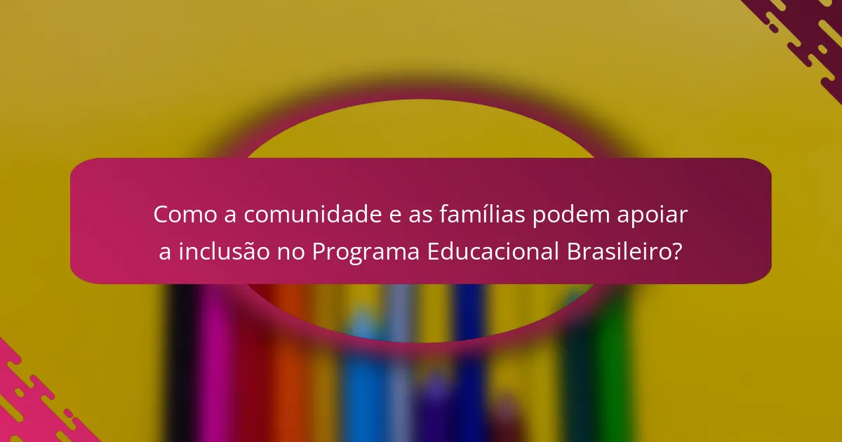 Como a comunidade e as famílias podem apoiar a inclusão no Programa Educacional Brasileiro?