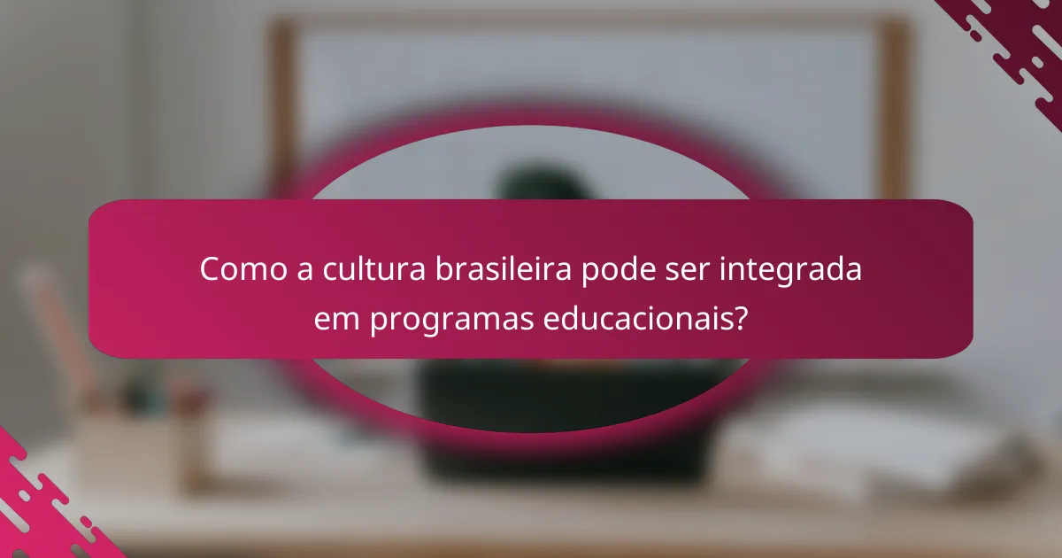 Como a cultura brasileira pode ser integrada em programas educacionais?