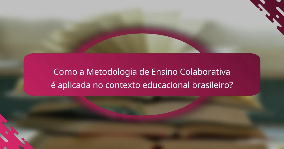 Como a Metodologia de Ensino Colaborativa é aplicada no contexto educacional brasileiro?
