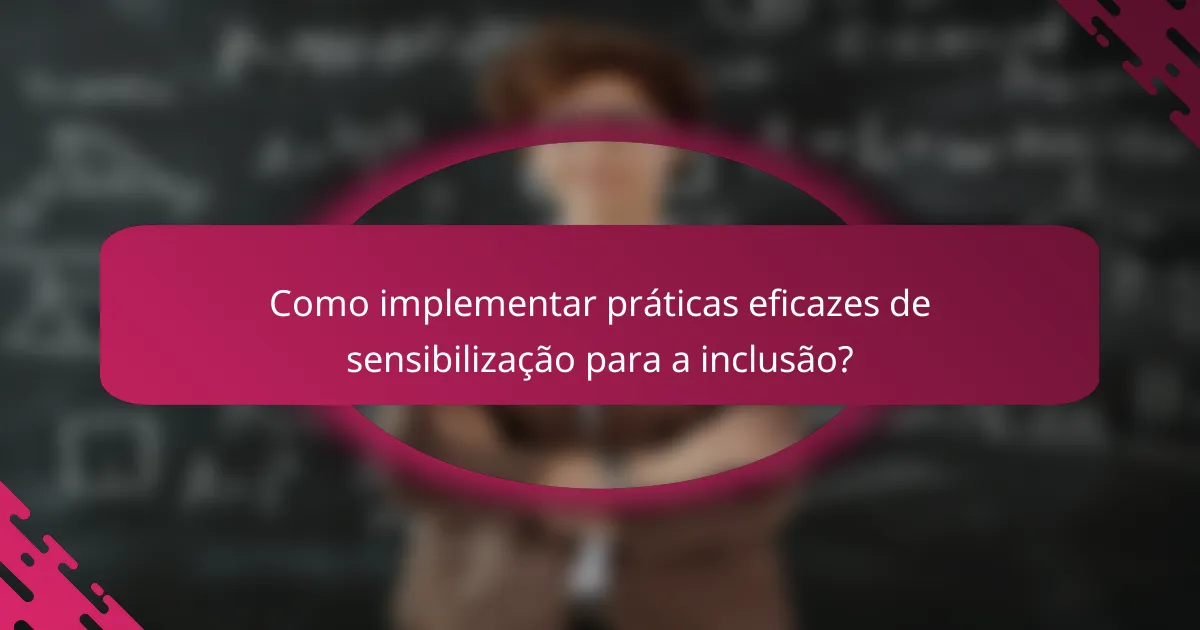 Como implementar práticas eficazes de sensibilização para a inclusão?