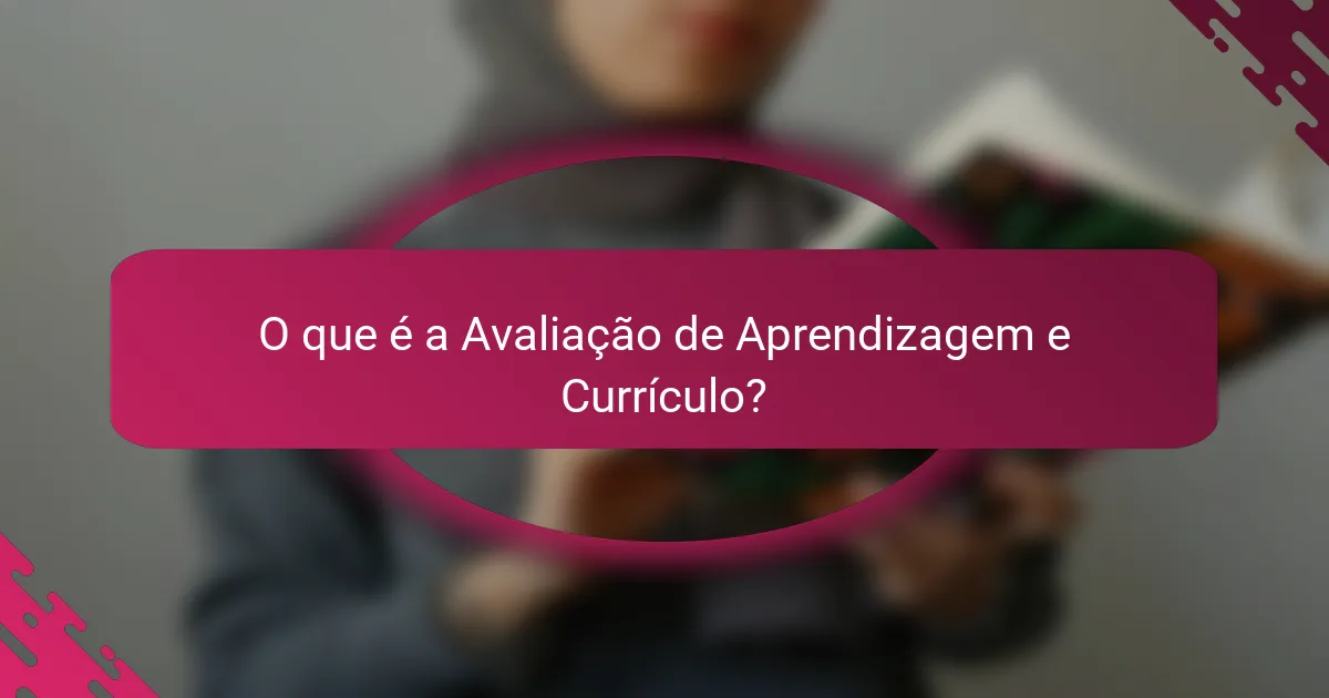 O que é a Avaliação de Aprendizagem e Currículo?