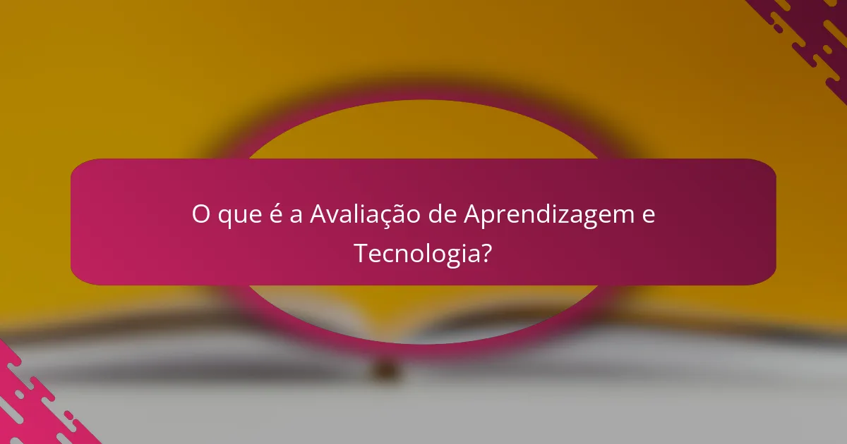 O que é a Avaliação de Aprendizagem e Tecnologia?