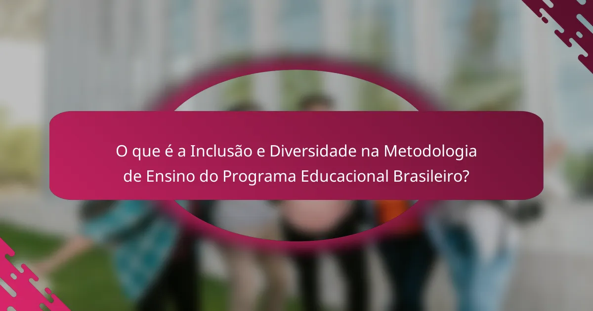 O que é a Inclusão e Diversidade na Metodologia de Ensino do Programa Educacional Brasileiro?
