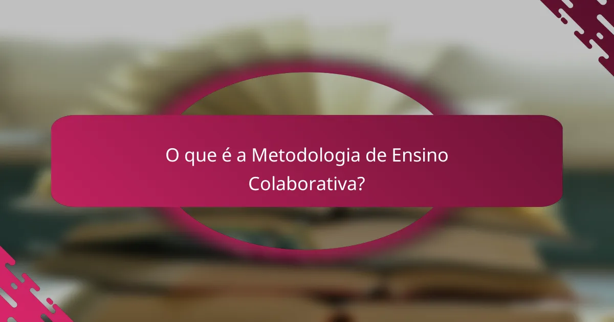 O que é a Metodologia de Ensino Colaborativa?