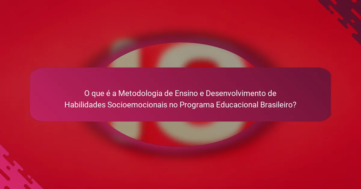 O que é a Metodologia de Ensino e Desenvolvimento de Habilidades Socioemocionais no Programa Educacional Brasileiro?