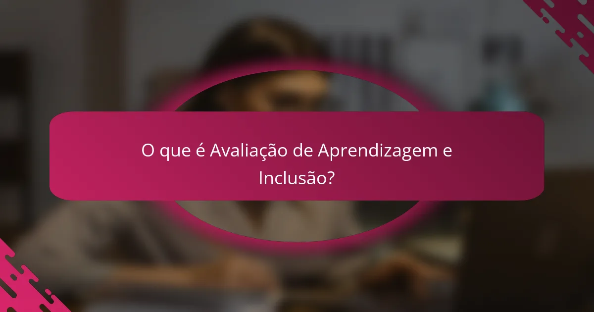 O que é Avaliação de Aprendizagem e Inclusão?
