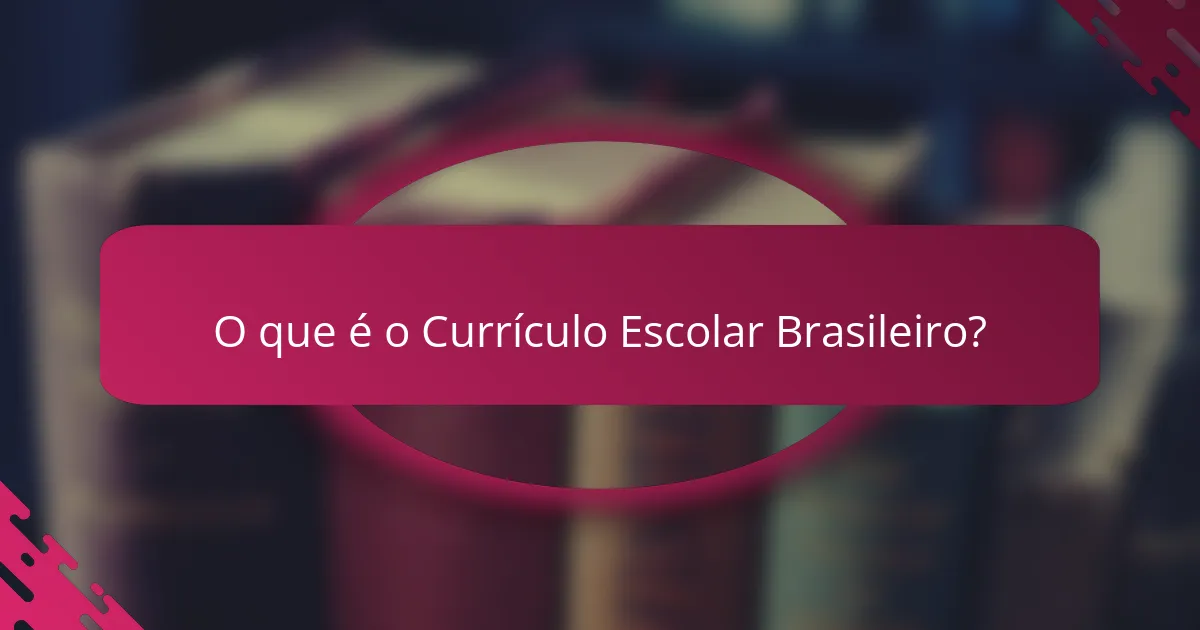 O que é o Currículo Escolar Brasileiro?
