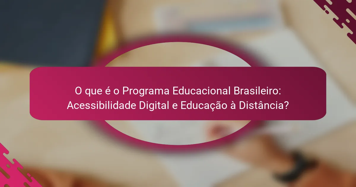 O que é o Programa Educacional Brasileiro: Acessibilidade Digital e Educação à Distância?