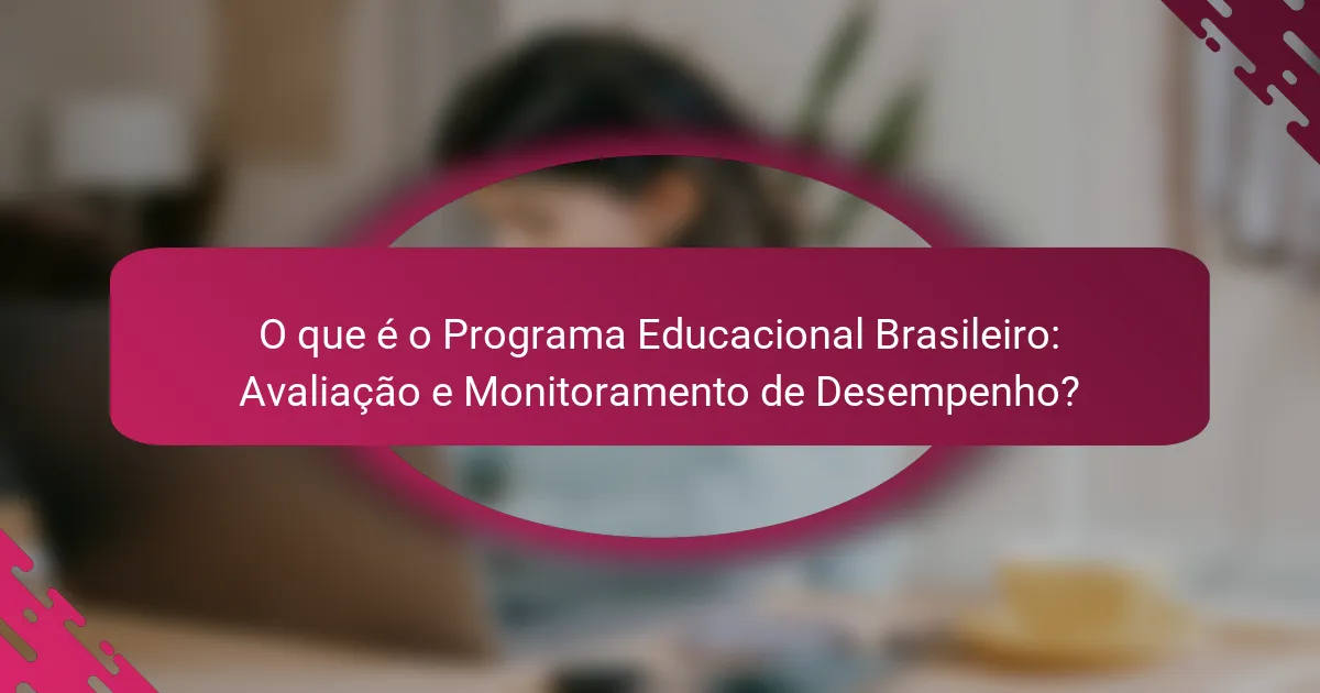 O que é o Programa Educacional Brasileiro: Avaliação e Monitoramento de Desempenho?