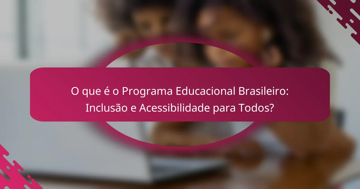 O que é o Programa Educacional Brasileiro: Inclusão e Acessibilidade para Todos?