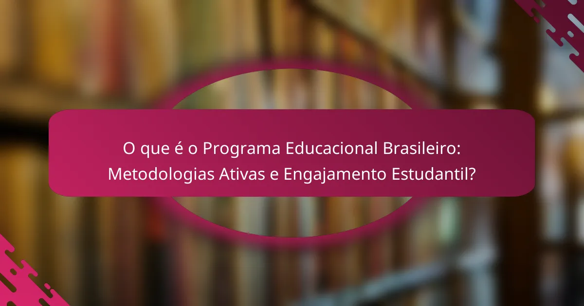O que é o Programa Educacional Brasileiro: Metodologias Ativas e Engajamento Estudantil?