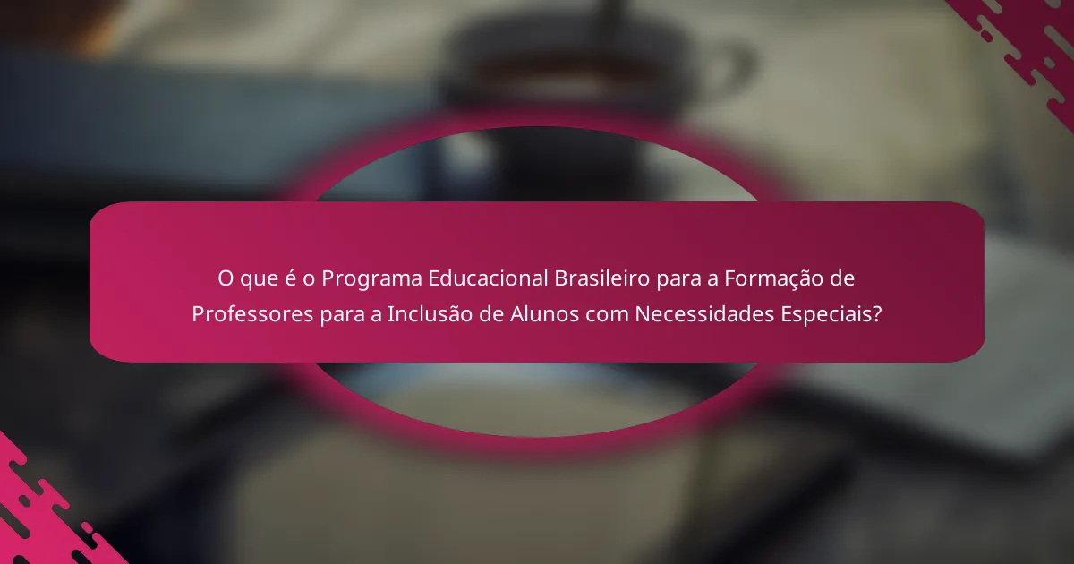 O que é o Programa Educacional Brasileiro para a Formação de Professores para a Inclusão de Alunos com Necessidades Especiais?