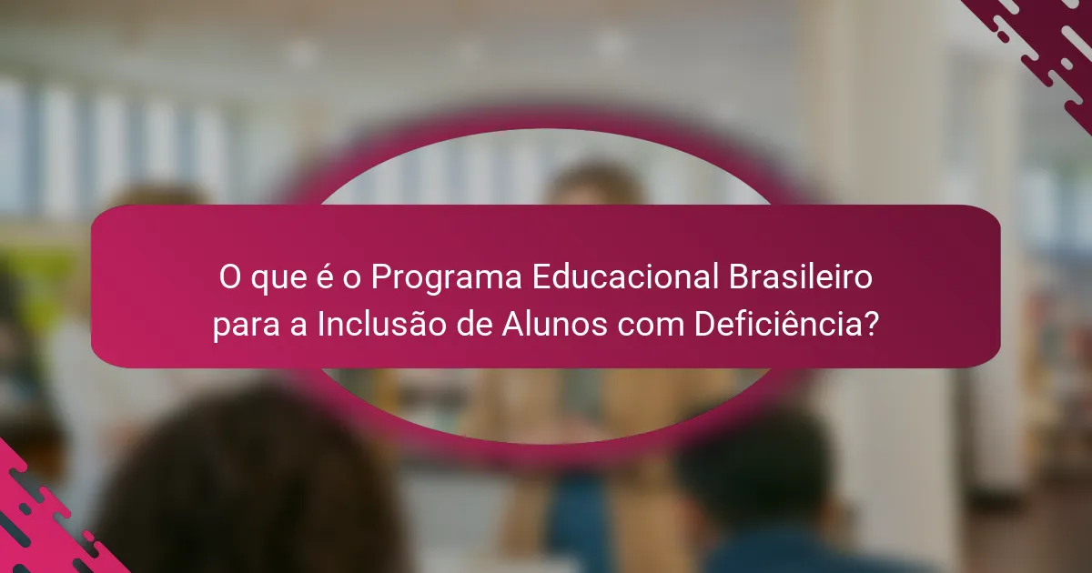 O que é o Programa Educacional Brasileiro para a Inclusão de Alunos com Deficiência?