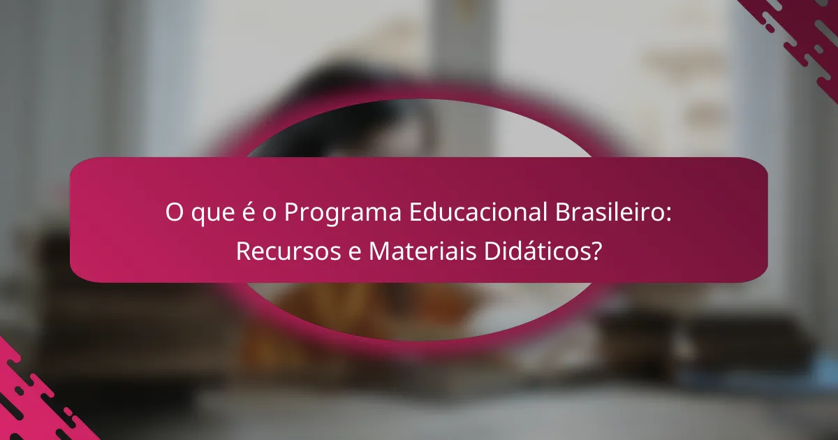O que é o Programa Educacional Brasileiro: Recursos e Materiais Didáticos?