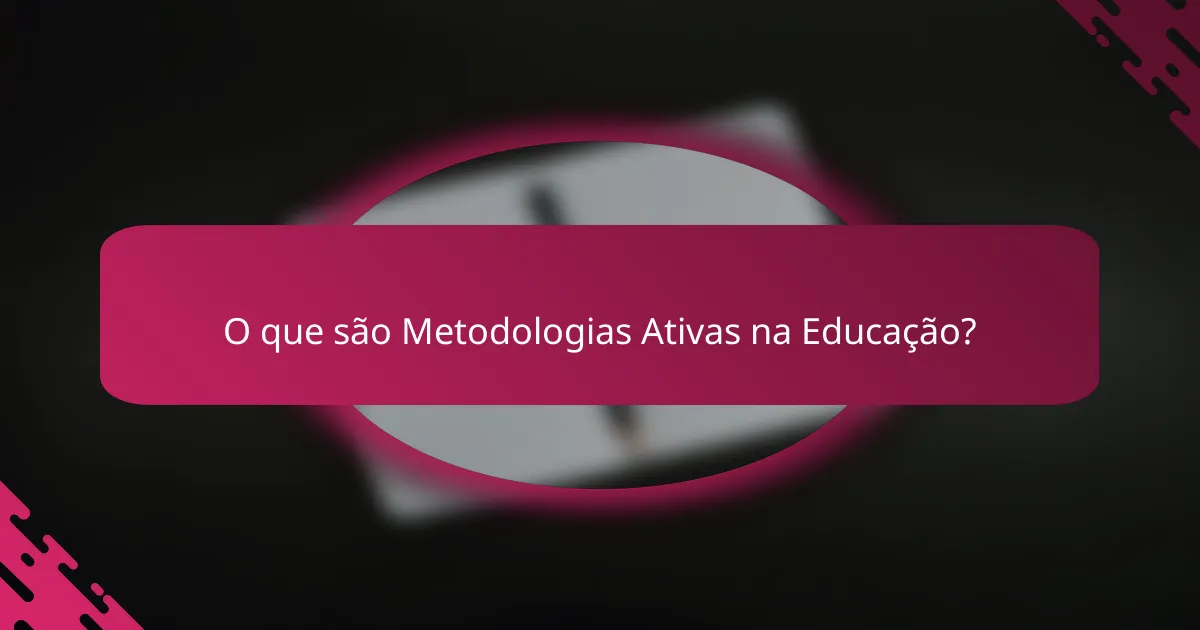 O que são Metodologias Ativas na Educação?