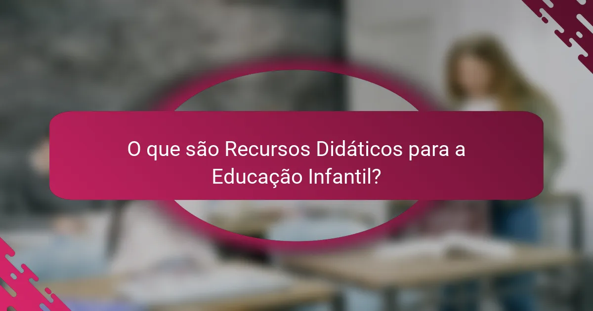 O que são Recursos Didáticos para a Educação Infantil?