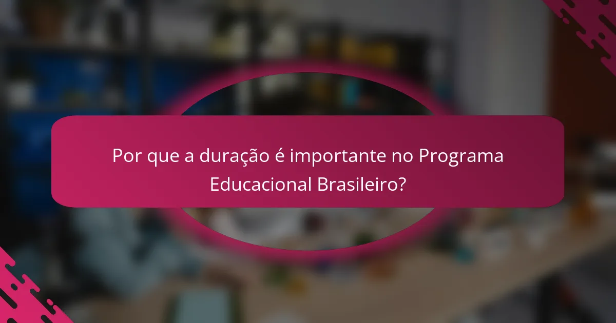 Por que a duração é importante no Programa Educacional Brasileiro?