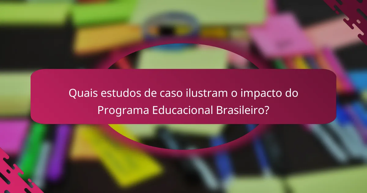 Quais estudos de caso ilustram o impacto do Programa Educacional Brasileiro?