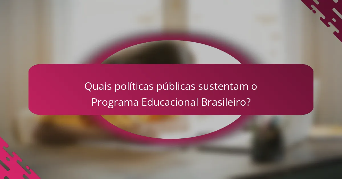 Quais políticas públicas sustentam o Programa Educacional Brasileiro?