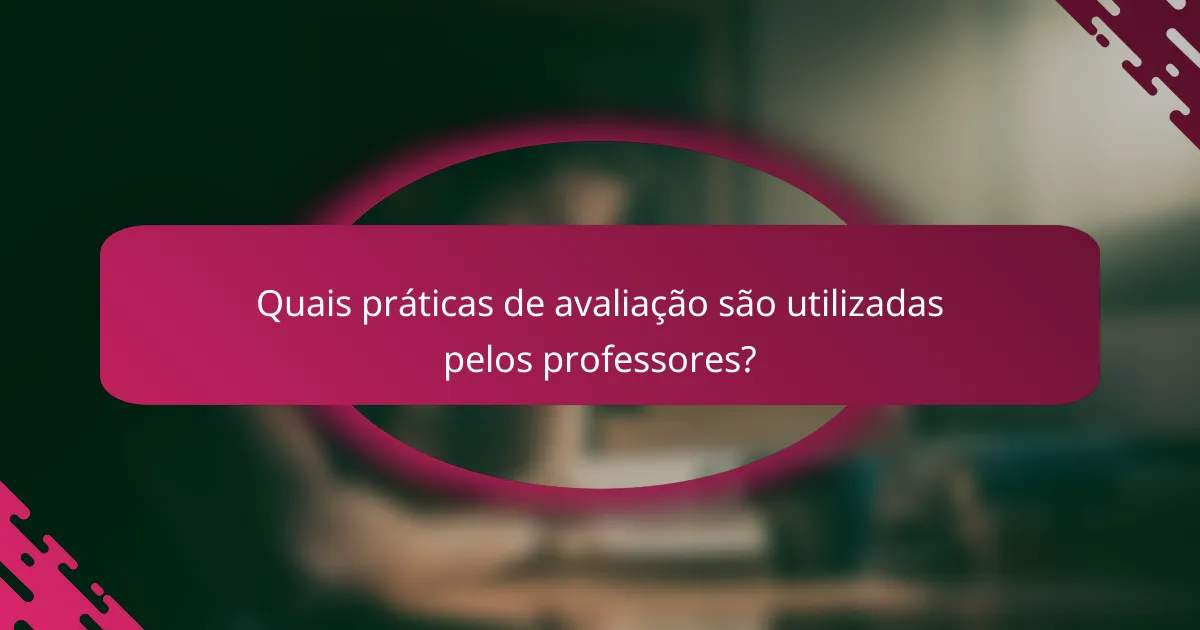 Quais práticas de avaliação são utilizadas pelos professores?