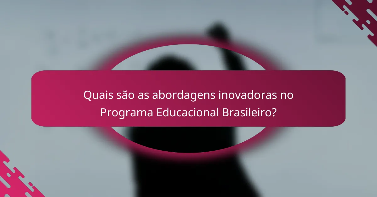 Quais são as abordagens inovadoras no Programa Educacional Brasileiro?