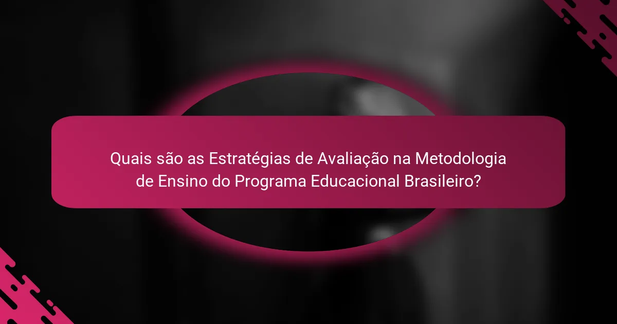 Quais são as Estratégias de Avaliação na Metodologia de Ensino do Programa Educacional Brasileiro?