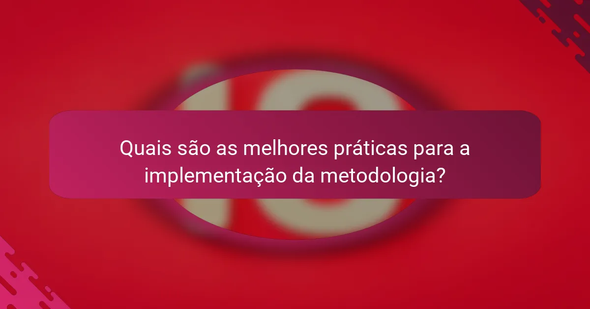 Quais são as melhores práticas para a implementação da metodologia?