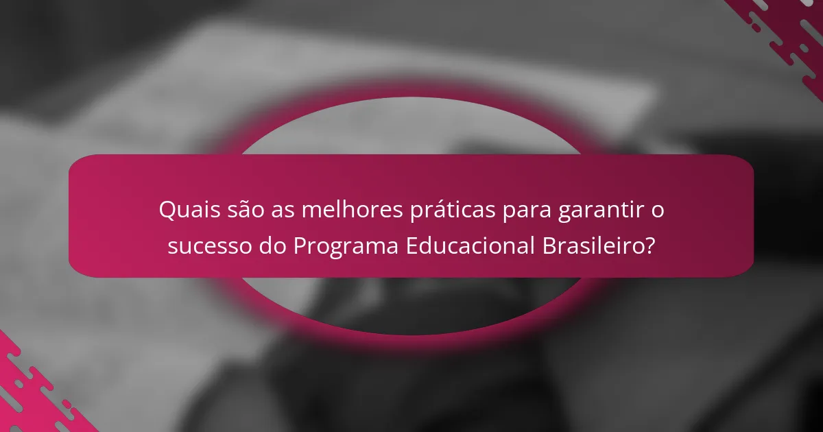 Quais são as melhores práticas para garantir o sucesso do Programa Educacional Brasileiro?