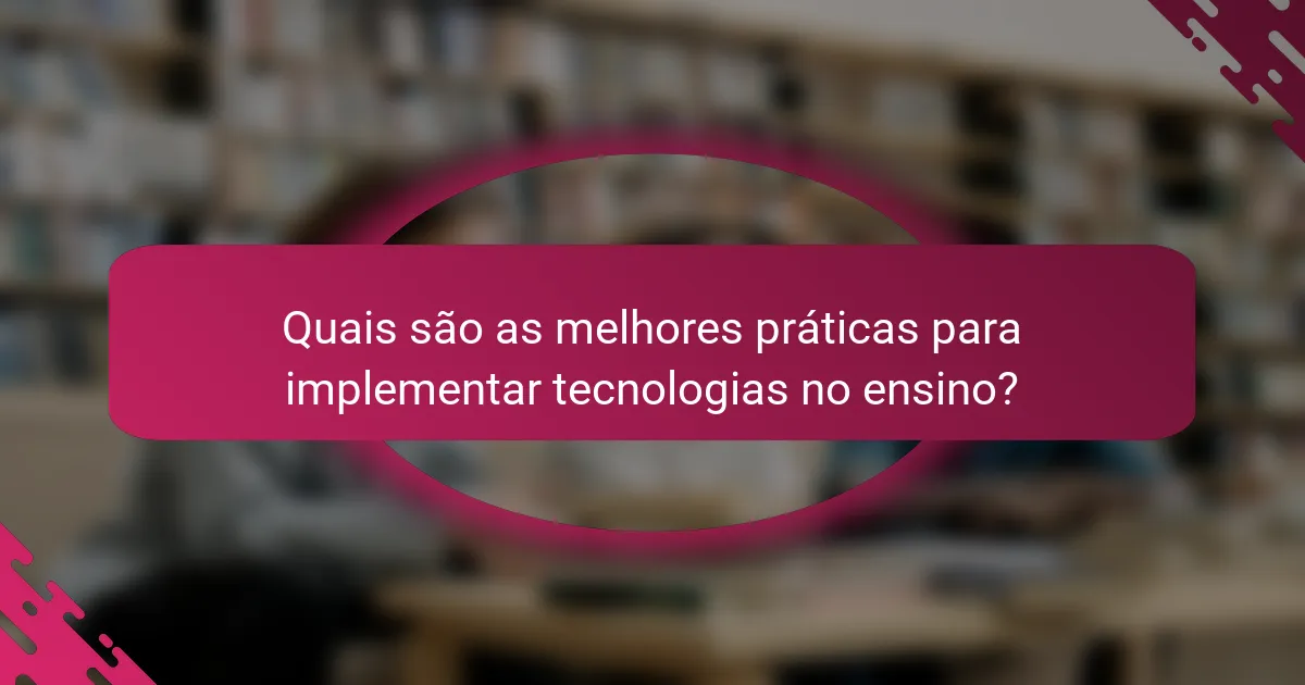 Quais são as melhores práticas para implementar tecnologias no ensino?