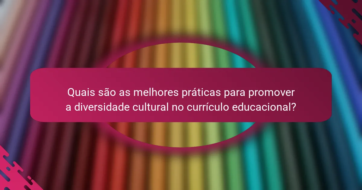 Quais são as melhores práticas para promover a diversidade cultural no currículo educacional?
