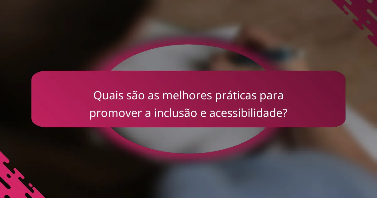 Quais são as melhores práticas para promover a inclusão e acessibilidade?