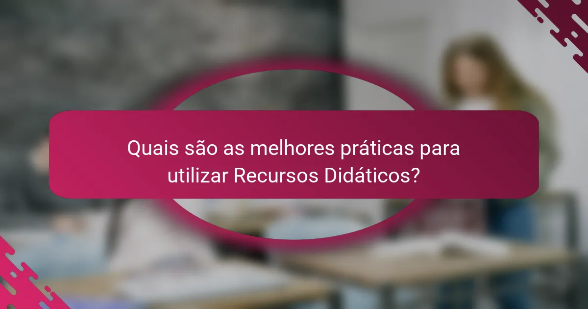 Quais são as melhores práticas para utilizar Recursos Didáticos?
