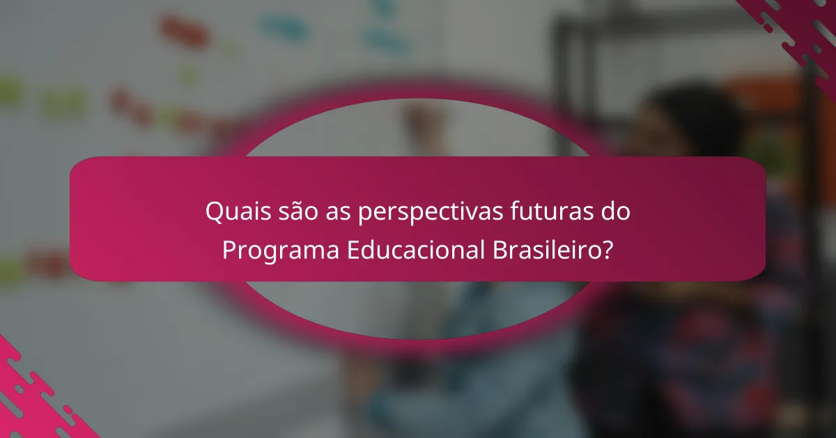 Quais são as perspectivas futuras do Programa Educacional Brasileiro?