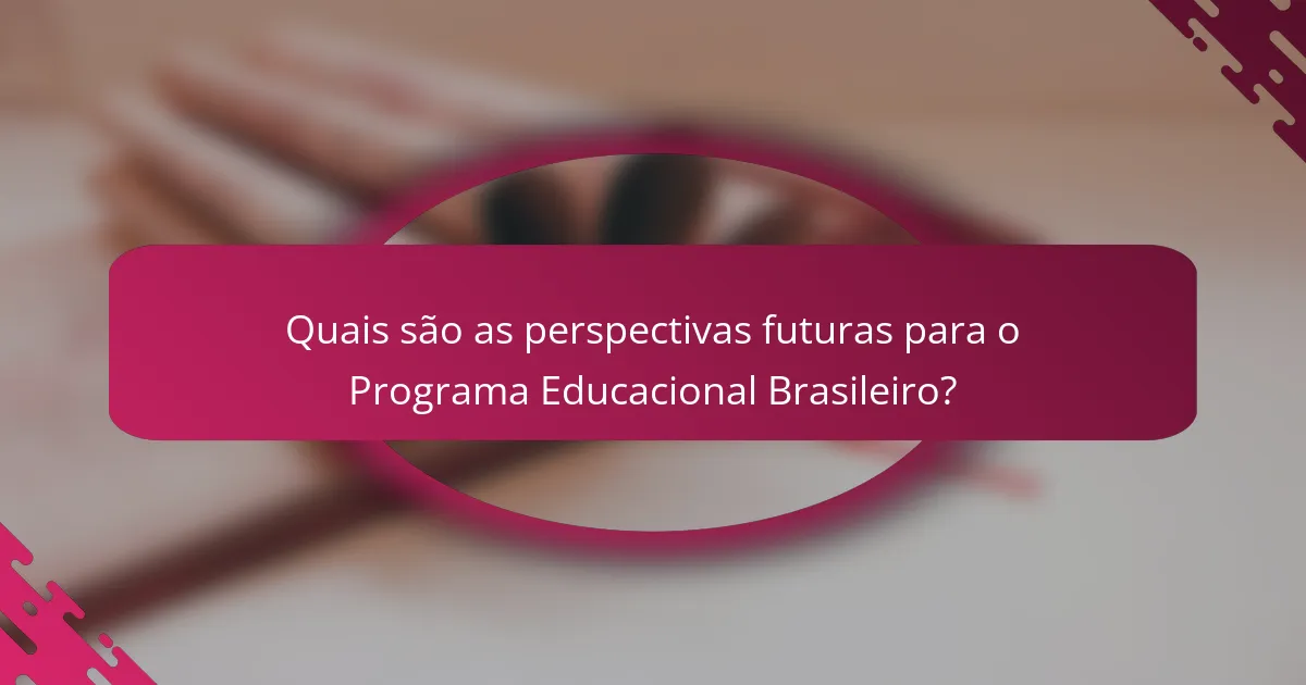 Quais são as perspectivas futuras para o Programa Educacional Brasileiro?