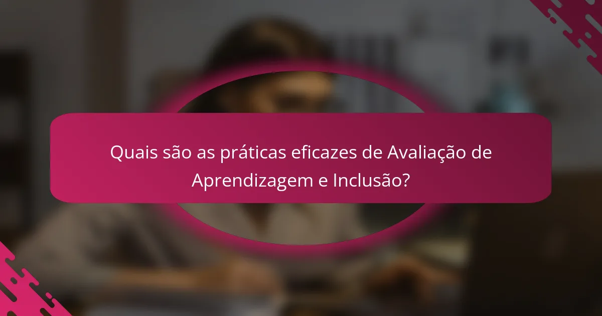 Quais são as práticas eficazes de Avaliação de Aprendizagem e Inclusão?