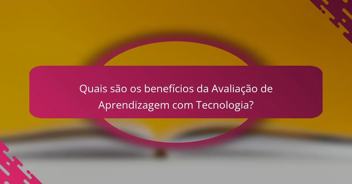 Quais são os benefícios da Avaliação de Aprendizagem com Tecnologia?