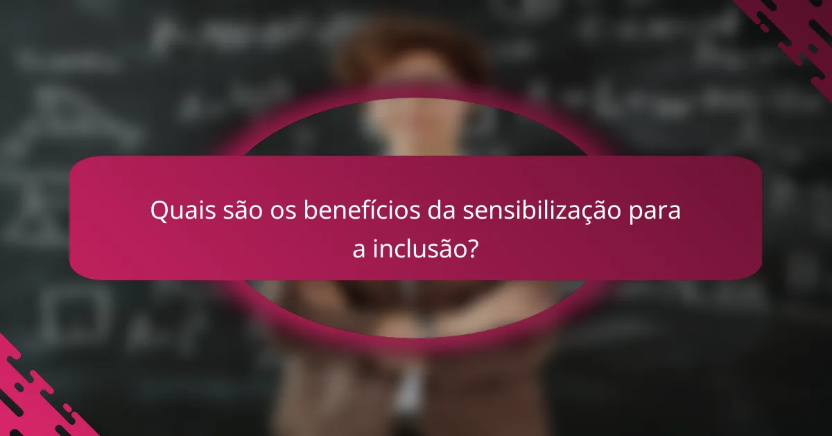 Quais são os benefícios da sensibilização para a inclusão?