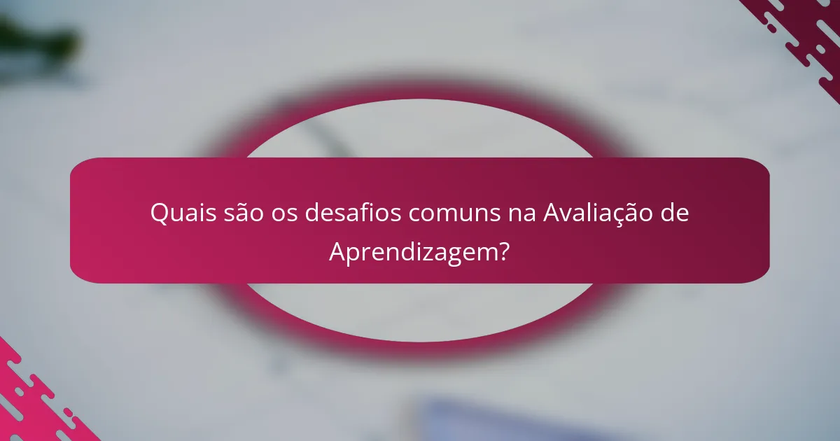 Quais são os desafios comuns na Avaliação de Aprendizagem?