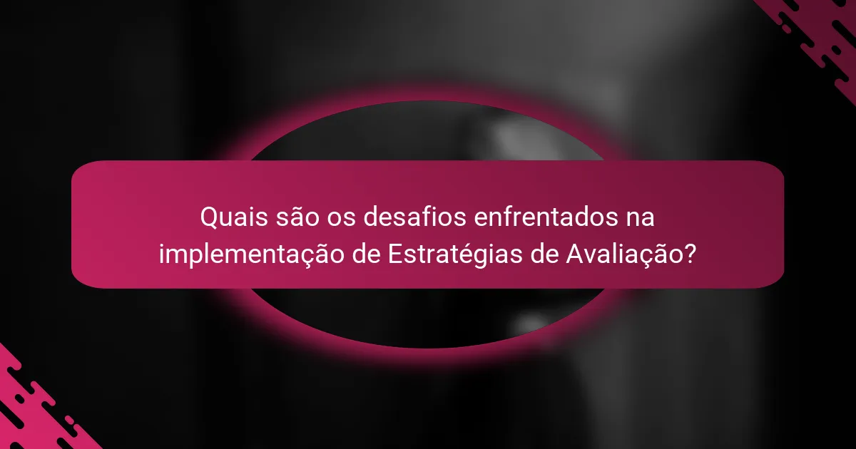Quais são os desafios enfrentados na implementação de Estratégias de Avaliação?