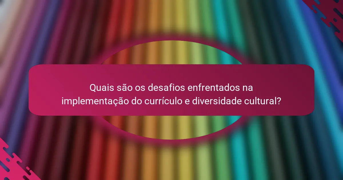 Quais são os desafios enfrentados na implementação do currículo e diversidade cultural?