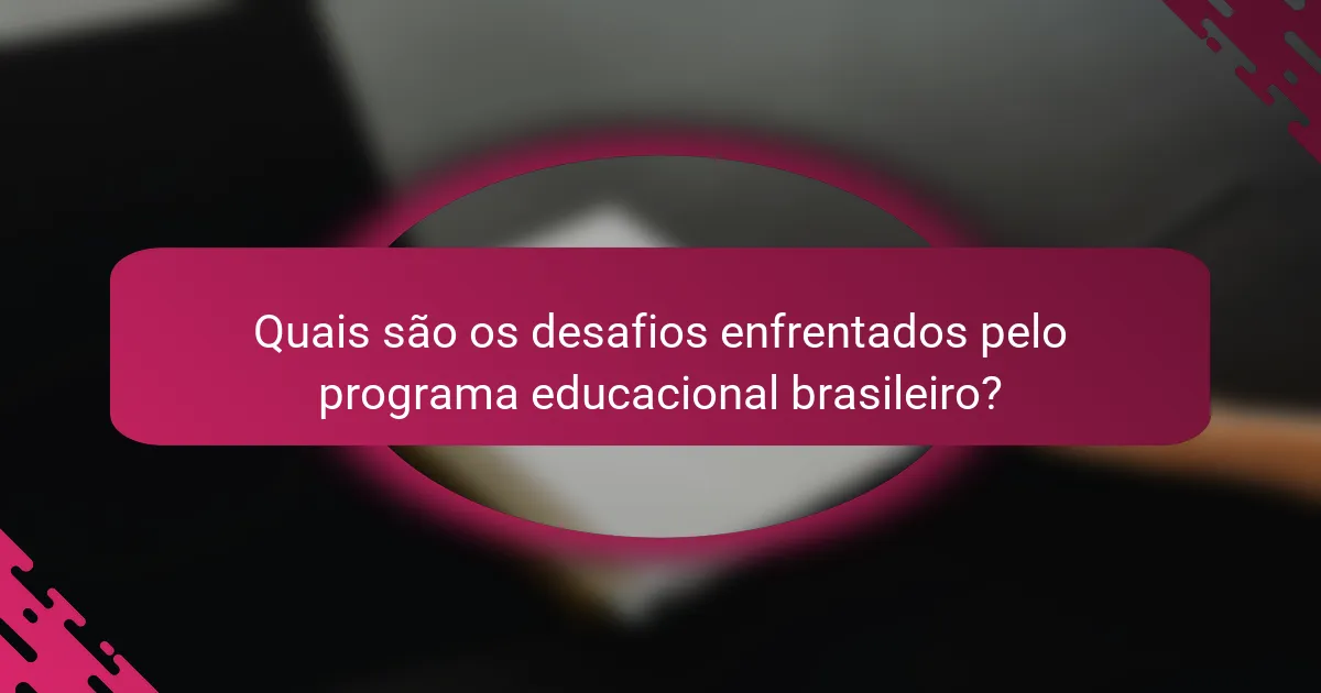 Quais são os desafios enfrentados pelo programa educacional brasileiro?
