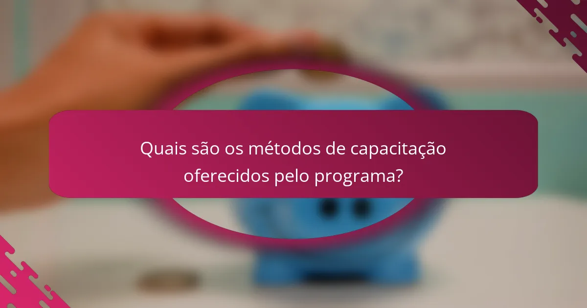 Quais são os métodos de capacitação oferecidos pelo programa?