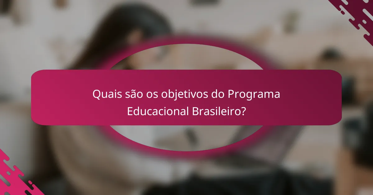 Quais são os objetivos do Programa Educacional Brasileiro?