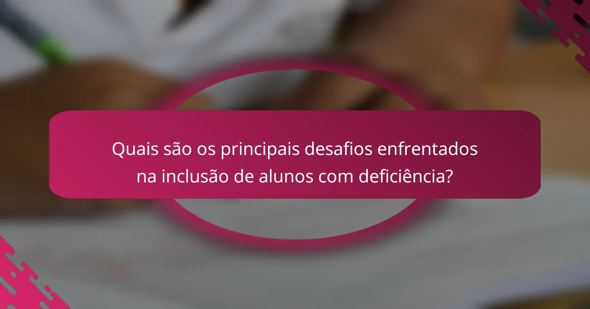 Quais são os principais desafios enfrentados na inclusão de alunos com deficiência?