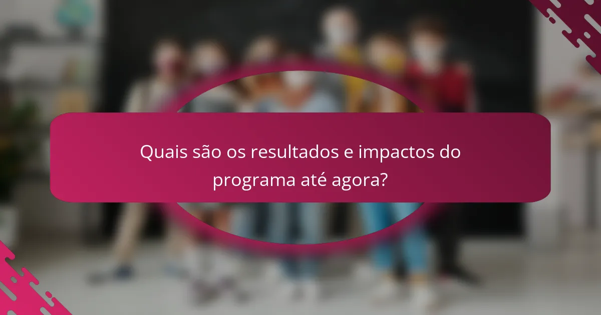 Quais são os resultados e impactos do programa até agora?