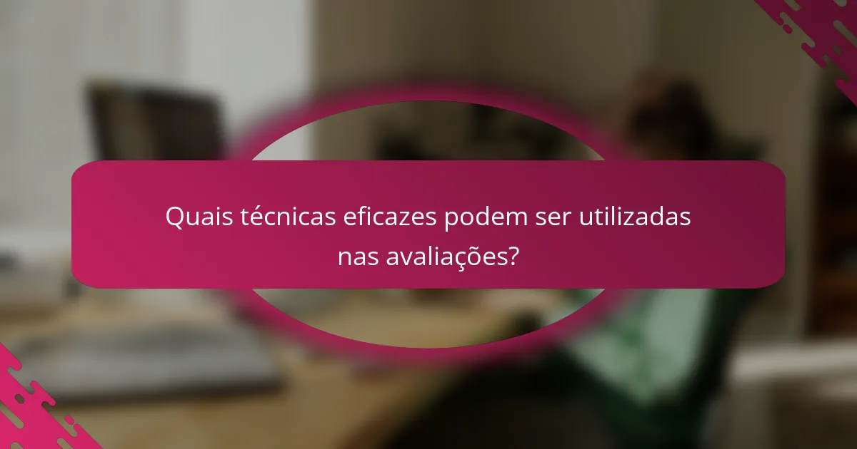 Quais técnicas eficazes podem ser utilizadas nas avaliações?