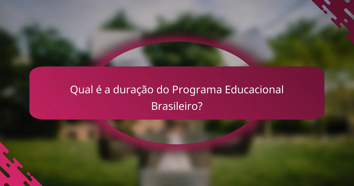 Qual é a duração do Programa Educacional Brasileiro?