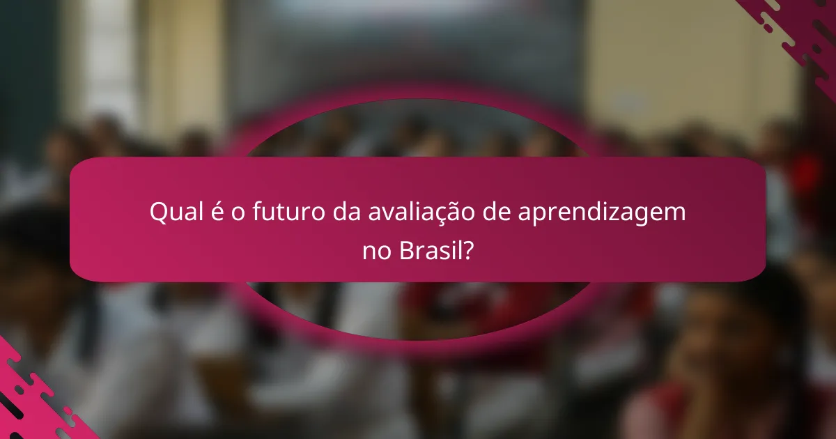 Qual é o futuro da avaliação de aprendizagem no Brasil?